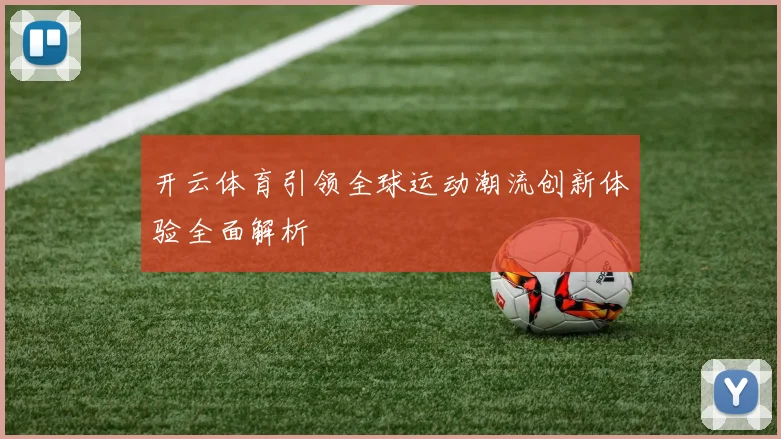开云体育引领全球运动潮流创新体验全面解析