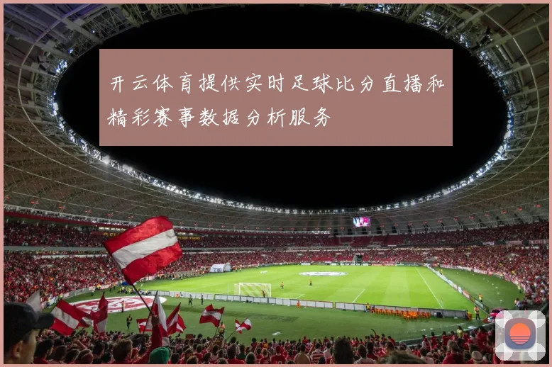 开云体育提供实时足球比分直播和精彩赛事数据分析服务