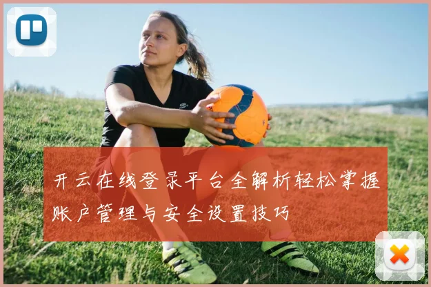开云在线登录平台全解析轻松掌握账户管理与安全设置技巧